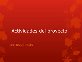 Actividades del proyecto
Lidia Gómez Méndez

 
