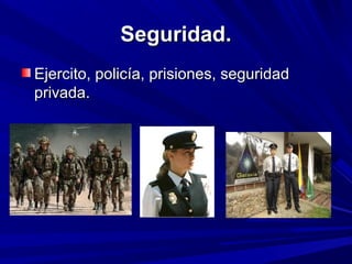 Seguridad.
Ejercito, policía, prisiones, seguridad
privada.
 