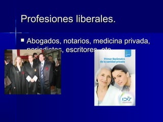 Profesiones liberales.
   Abogados, notarios, medicina privada,
    periodistas, escritores, etc.
 