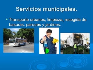 Servicios municipales.
 Transporte urbanos, limpieza, recogida de
 basuras, parques y jardines.
 