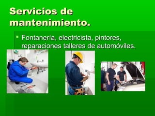 Servicios de
mantenimiento.
  Fontanería, electricista, pintores,
   reparaciones talleres de automóviles.
 