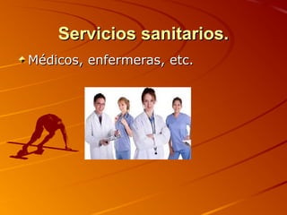 Servicios sanitarios.
Médicos, enfermeras, etc.
 