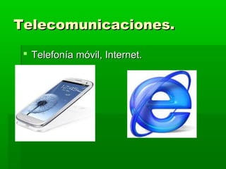 Telecomunicaciones.

  Telefonía móvil, Internet.
 