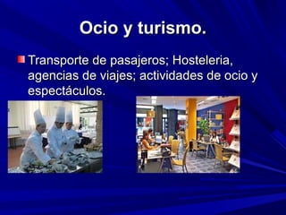 Ocio y turismo.
Transporte de pasajeros; Hosteleria,
agencias de viajes; actividades de ocio y
espectáculos.
 