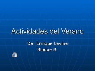 Actividades del Verano
    De: Enrique Levine
        Bloque B
 