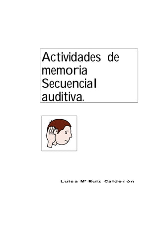 Actividades de
memoria
Secuencial
auditiva.




   Luisa Mª Ruiz Calderón
 