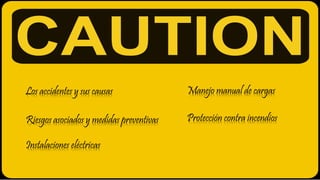 Los accidentes y sus causas
Instalaciones eléctricas
Manejo manual de cargas
Protección contra incendiosRiesgos asociados y medidas preventivas
 