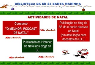BIBLIOTECA DA EB 23 SANTA MARINHAACTIVIDADES DE NATALPublicação no blog da BE de e-books alusivos ao Natal(em articulação com docentes do D.L.)Concurso"O MELHOR PODCAST DE NATAL"Publicação de Histórias de Natal nos blogs da BE