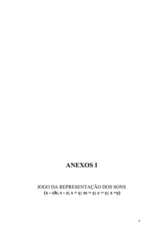 ANEXOS I


JOGO DA REPRESENTAÇÃO DOS SONS
  (x - ch; s - z; s = ç; ss = ç; c = ç; x =ç)




                                                6
 