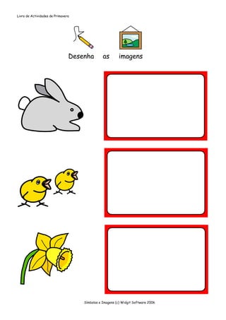 Livro de Actividades de Primavera




                                Desenha        as        imagens




                                    Símbolos e Imagens (c) Widgit Software 2006
 