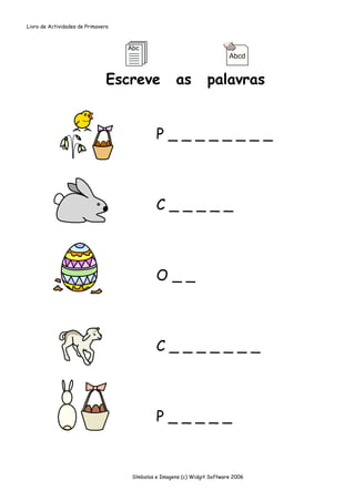 Livro de Actividades de Primavera




                                Escreve              as          palavras


                                             P________



                                             C_____



                                             O__



                                             C_______



                                             P_____


                                    Símbolos e Imagens (c) Widgit Software 2006
 