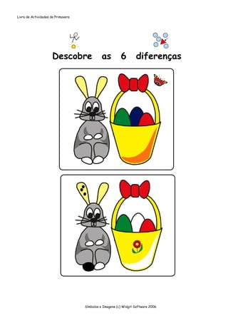 Livro de Actividades de Primavera




                      Descobre                as         6        diferenças




                                    Símbolos e Imagens (c) Widgit Software 2006
 