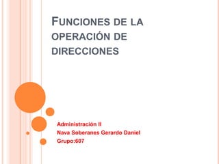 Funciones de la operación de direcciones Administración II Nava Soberanes Gerardo Daniel Grupo:607 