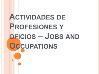 ACTIVIDADES DE
PROFESIONES Y
OFICIOS – JOBS AND
OCCUPATIONS

 