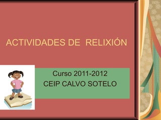 ACTIVIDADES DE RELIXIÓN


         Curso 2011-2012
       CEIP CALVO SOTELO
 