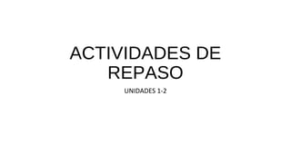 ACTIVIDADES DE
REPASO
UNIDADES 1-2
 