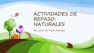 ACTIVIDADES DE
REPASO:
NATURALES
De Lucía del Valle Morales
 