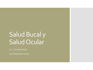 Salud Bucal y
SaludOcular
Lic.Ana Bautista
02 Diciembre 2021
 