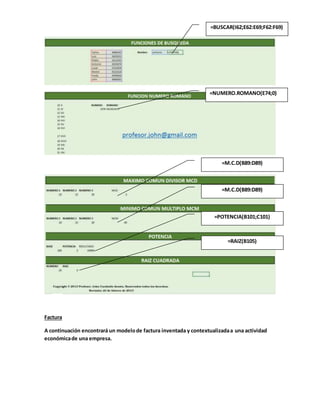 Factura
A continuación encontrará un modelode factura inventada y contextualizadaa una actividad
económicade una empresa.
=BUSCAR(I62;E62:E69;F62:F69)
=NUMERO.ROMANO(E74;0)
=M.C.D(B89:D89)
)
=M.C.D(B89:D89)
=M.C.M(B95:D95)
) =POTENCIA(B101;C101)
)
=RAIZ(B105)
)
 