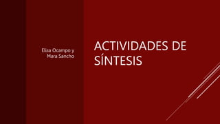 ACTIVIDADES DE
SÍNTESIS
Elisa Ocampo y
Mara Sancho
 