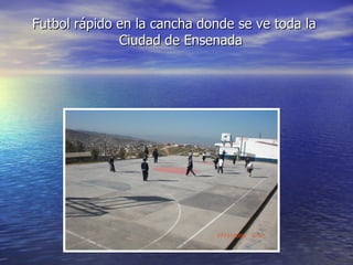 Futbol rápido en la cancha donde se ve toda la Ciudad de Ensenada 