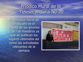 Priodico Mural de la  Telesecundaria No 20 El periódico mural de la escuela es el orgullo de los jóvenes y de l os maestros ya que se publican los lugares obtenidos asi como las actividades relevantes de la semana 