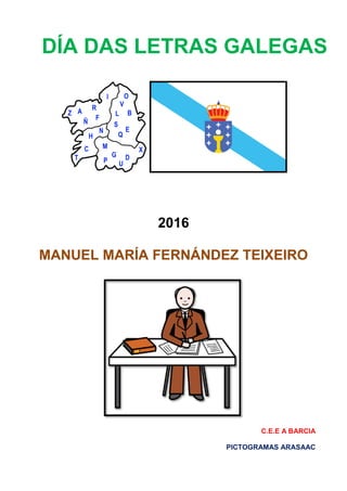 2016
MANUEL MARÍA FERNÁNDEZ TEIXEIRO
C.E.E A BARCIA
PICTOGRAMAS ARASAAC
DÍA DAS LETRAS GALEGAS
 