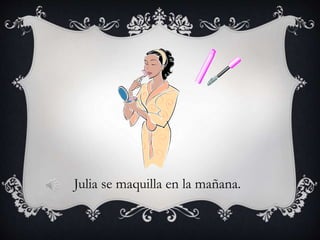 Julia se maquilla en la mañana.