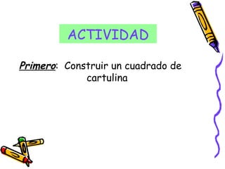 ACTIVIDAD Primero : Construir un cuadrado de cartulina