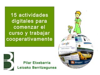 15 actividades
  digitales para
   comenzar el
 curso y trabajar
cooperativamente



       Pilar Etxebarria
    Leioako Berritzegunea
 