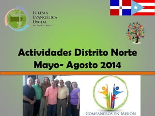 Actividades Distrito Norte
Mayo- Agosto 2014
 
