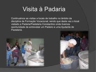 Visita à PadariaContinuámos as visitas a locais de trabalho no âmbito da disciplina de Formação Vocacional, sendo que desta vez o local visitado a Padaria/Pastelaria Constantino onde tivemos oportunidade de entrevistar um Padeiro e uma Ajudante de Pastelaria.