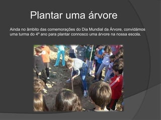 Plantar uma árvoreAinda no âmbito das comemorações do Dia Mundial da Árvore, convidámos uma turma do 4º ano para plantar connosco uma árvore na nossa escola.