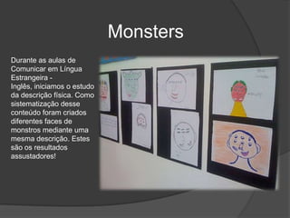 MonstersDurante as aulas de Comunicar em Língua Estrangeira - Inglês, iniciamos o estudo da descrição física. Como sistematização desse conteúdo foram criados diferentes faces de monstros mediante uma mesma descrição. Estes são os resultados assustadores!