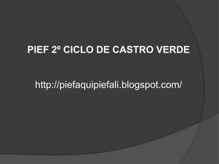 PIEF 2º CICLO DE CASTRO VERDEhttp://piefaquipiefali.blogspot.com/