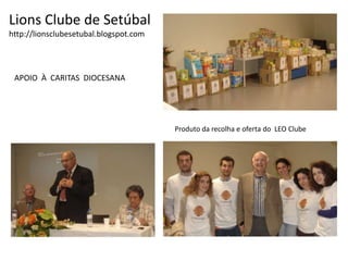 Lions Clube de Setúbalhttp://lionsclubesetubal.blogspot.comAPOIO  À  CARITAS  DIOCESANAProduto da recolha e oferta do  LEO Clube  