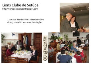 Lions Clube de Setúbalhttp://lionsclubesetubal.blogspot.com… A CASA  retribui com  a oferta de uma almoço convívio  nas suas  Instalações.