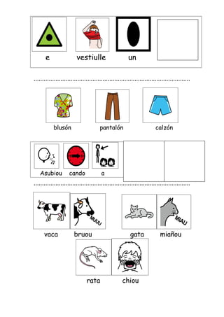 e

vestiulle

un

.............................................................................................

blusón

Asubiou

pantalón

cando

calzón

a

.............................................................................................

vaca

bruou

rata

gata

chiou

miañou

 