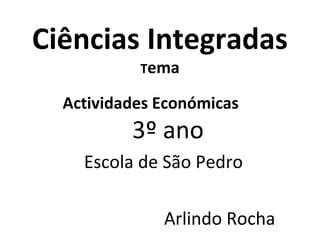 Ciências Integradas
           Tema

  Actividades Económicas
          3º ano
    Escola de São Pedro

              Arlindo Rocha
 