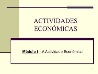 ACTIVIDADES
ECONÓMICAS
Módulo I – A Actividade Económica
1
 