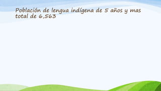 Población de lengua indígena de 5 años y mas
total de 6,563
 