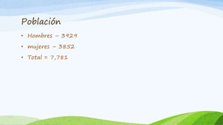 Población
• Hombres – 3929
• mujeres – 3852
• Total = 7,781
 