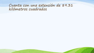 Cuanta con una extensión de 89.31
kilómetros cuadrados
 