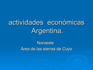 actividades económicas
        Argentina.
           Noroeste
   Área de las sierras de Cuyo
 