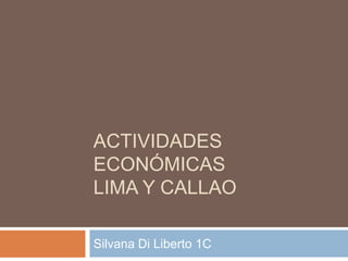 ACTIVIDADES
ECONÓMICAS
LIMA Y CALLAO
Silvana Di Liberto 1C
 