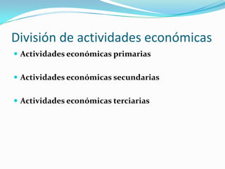 División de actividades económicas
 Actividades económicas primarias
 Actividades económicas secundarias

 Actividades económicas terciarias

 