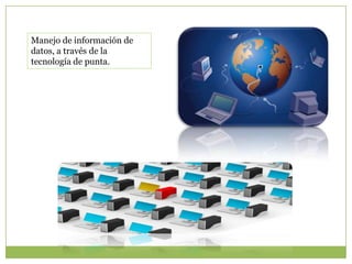 Manejo de información de
datos, a través de la
tecnología de punta.
 