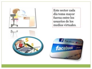 Este sector cada
día toma mayor
fuerza entre los
usuarios de los
medios virtuales.
 