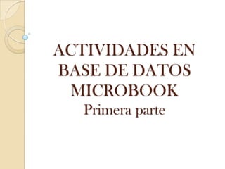 ACTIVIDADES EN
BASE DE DATOS
  MICROBOOK
  Primera parte
 