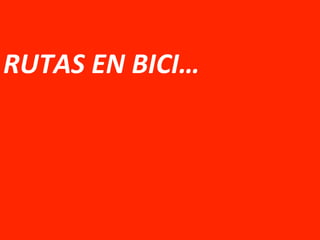  
RUTAS	
  EN	
  BICI…	
  
 